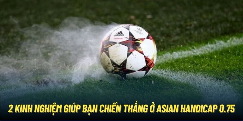 2 kinh nghiệm giúp bạn chiến thắng ở Asian Handicap 0.75