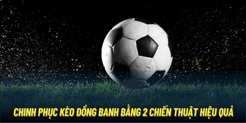 Chinh phục kèo đồng banh bằng 2 chiến thuật hiệu quả