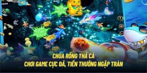 Chúa Rồng Thả Cá - Chơi Game Cực Đã, Tiền Thưởng Ngập Tràn