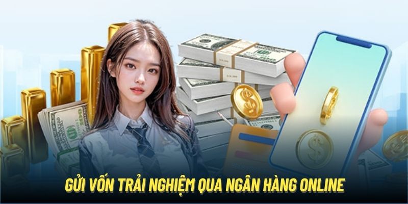 Gửi vốn trải nghiệm qua ngân hàng online