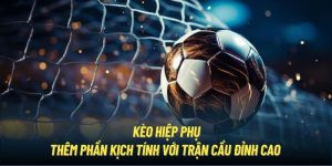 Kèo Hiệp Phụ | Thêm Phần Kịch Tính Với Trận Cầu Đỉnh Cao