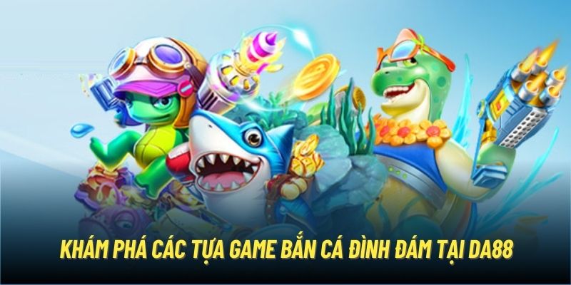 Khám phá các tựa game bắn cá đình đám tại DA88