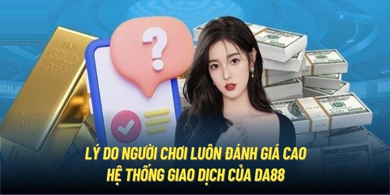 Lý do người chơi luôn đánh giá cao hệ thống giao dịch của DA88