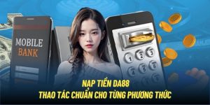 Nạp Tiền DA88 - Thao Tác Chuẩn Cho Từng Phương Thức