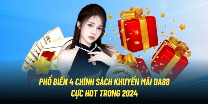 Phổ biến 4 chính sách khuyến mãi DA88 cực hot trong 2024