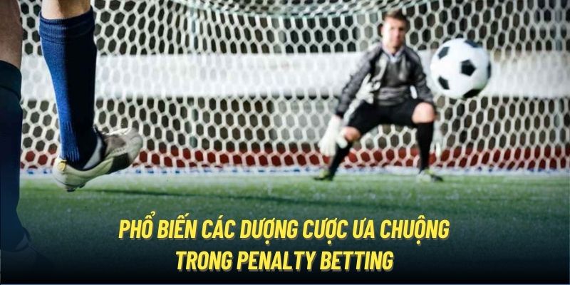 Phổ biến các dượng cược ưa chuộng trong penalty betting