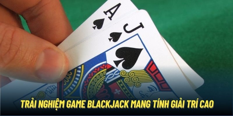 Trải nghiệm game Blackjack mang tính giải trí cao